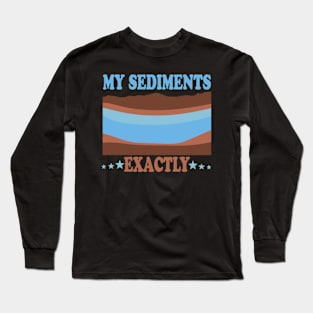 My Sediments Exactly Long Sleeve T-Shirt